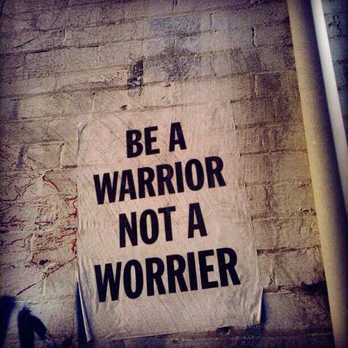 Be a warrior not a worrier 