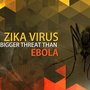 Zika Poses a Health Hazard Greater Than Ebola