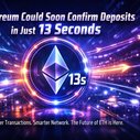 Ethereum Could Soon Confirm Deposits in Just 13 Seconds — Here’s What That Means
